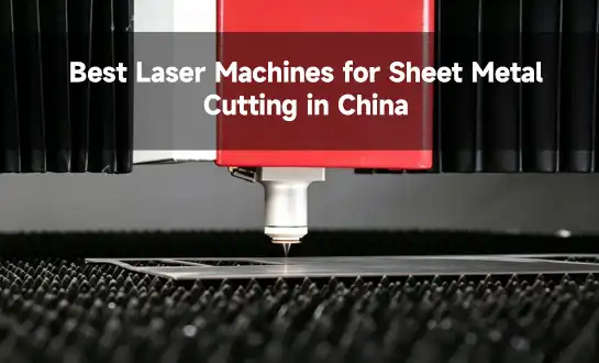 Best Laser Machines for Sheet Metal Cutting in China